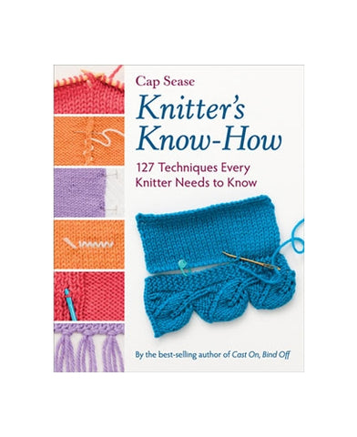 Knitter's Know-How: 127 Techniques Every Knitter Needs to Know by Cap Sease